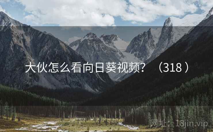 大伙怎么看向日葵视频？（318 ）
