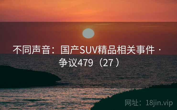 不同声音：国产SUV精品相关事件 · 争议479（27 ）