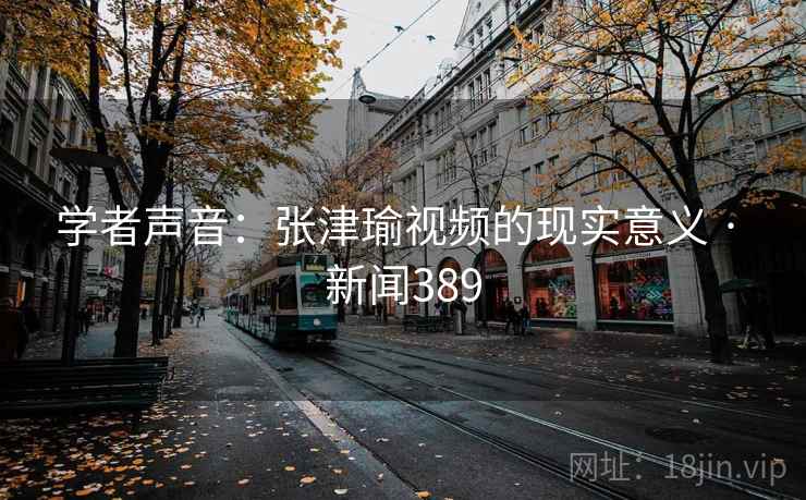 学者声音：张津瑜视频的现实意义 · 新闻389