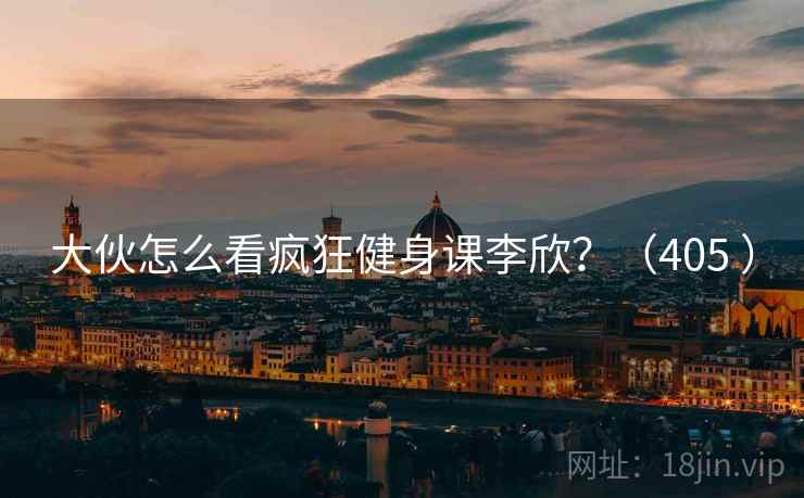 大伙怎么看疯狂健身课李欣？（405 ）