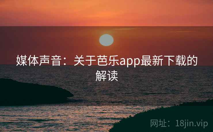 媒体声音：关于芭乐app最新下载的解读