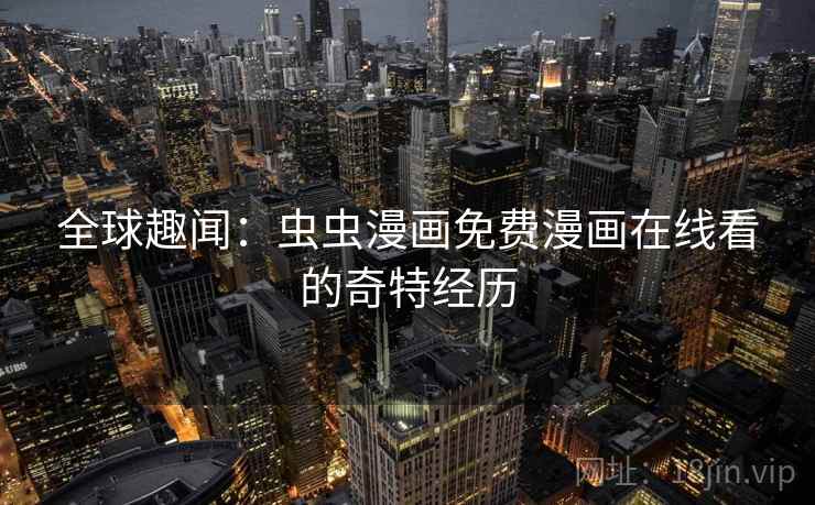 全球趣闻:虫虫漫画免费漫画在线看的奇特经历