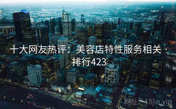 十大网友热评:美容店特性服务相关 · 排行423