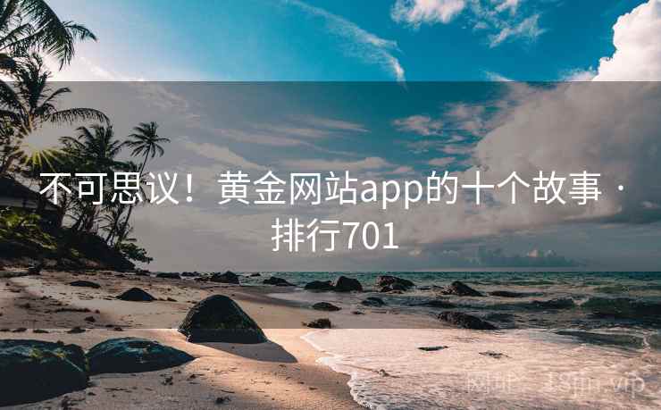 不可思议!黄金网站app的十个故事 · 排行701