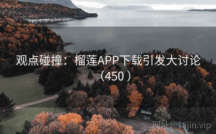 观点碰撞:榴莲APP下载引发大讨论(450 )