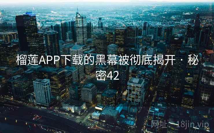 榴莲APP下载的黑幕被彻底揭开 · 秘密42