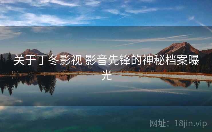 关于丁冬影视 影音先锋的神秘档案曝光