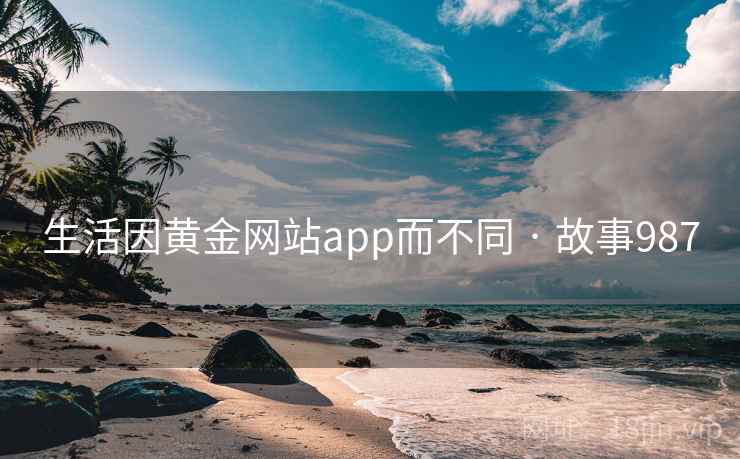 生活因黄金网站app而不同 · 故事987  第1张