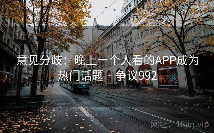 意见分歧：晚上一个人看的APP成为热门话题 · 争议992