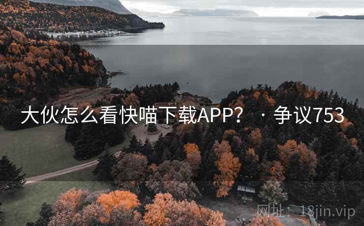 大伙怎么看快喵下载APP？ · 争议753
