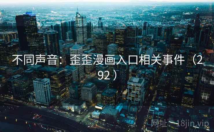 不同声音：歪歪漫画入口相关事件（292 ）