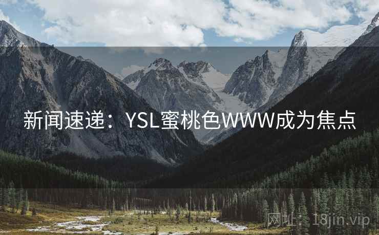 新闻速递：YSL蜜桃色WWW成为焦点  第1张