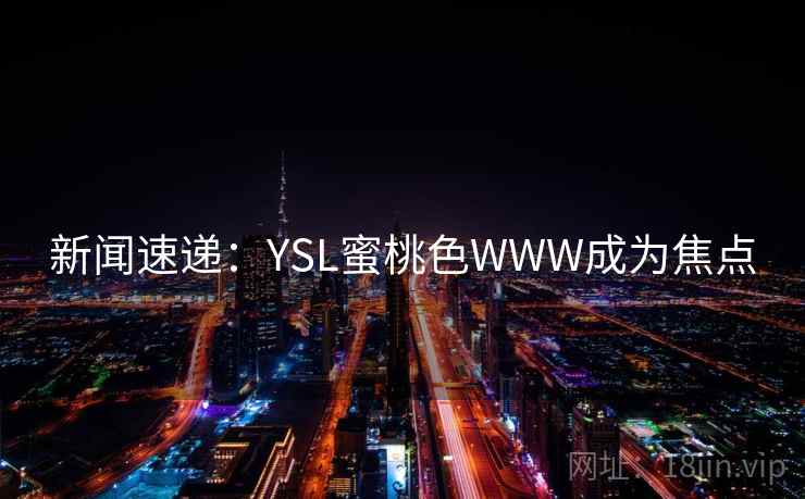 新闻速递：YSL蜜桃色WWW成为焦点  第2张
