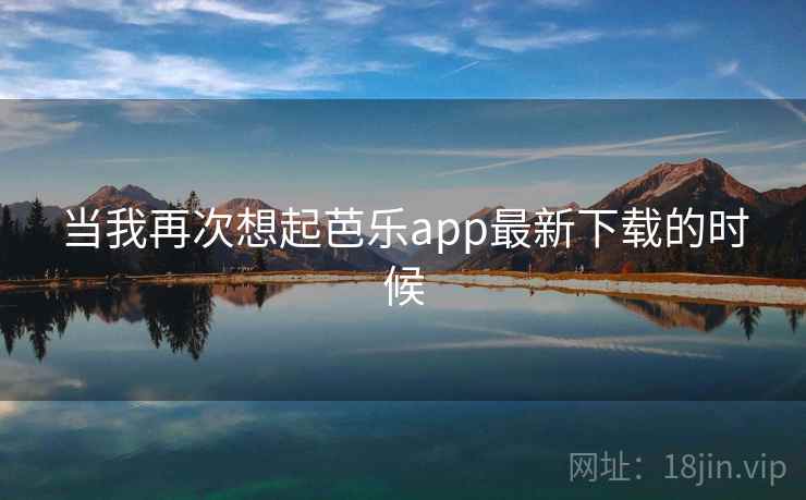 当我再次想起芭乐app最新下载的时候
