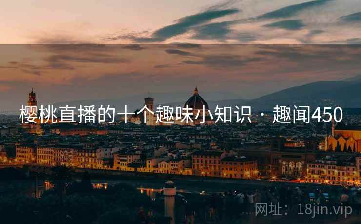 樱桃直播的十个趣味小知识 · 趣闻450