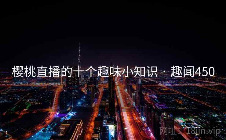 樱桃直播的十个趣味小知识 · 趣闻450