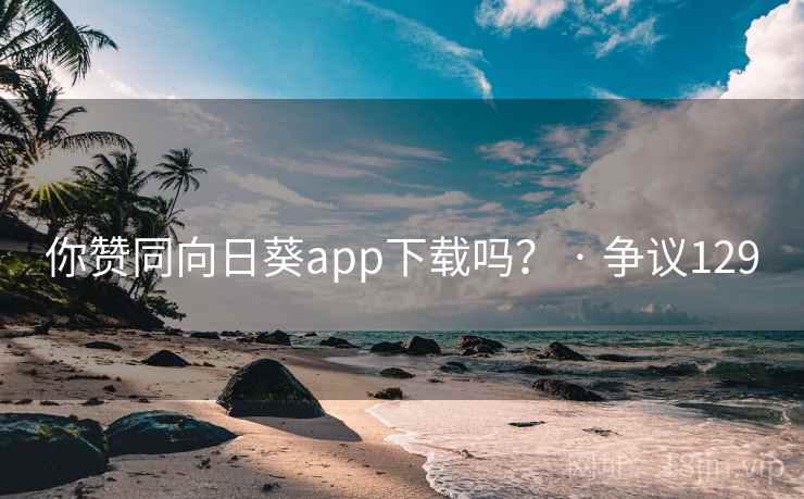 你赞同向日葵app下载吗? · 争议129