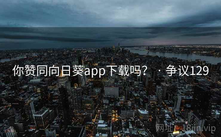 你赞同向日葵app下载吗? · 争议129