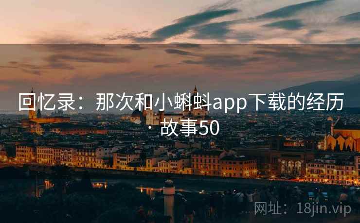回忆录：那次和小蝌蚪app下载的经历 · 故事50