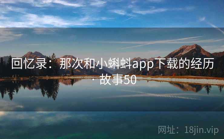 回忆录：那次和小蝌蚪app下载的经历 · 故事50