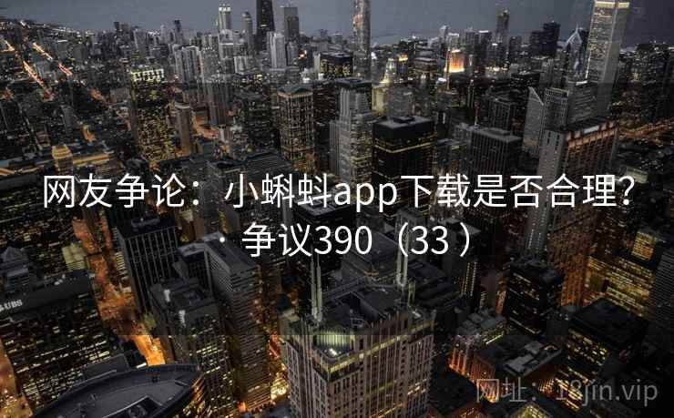 网友争论:小蝌蚪app下载是否合理? · 争议390(33 )