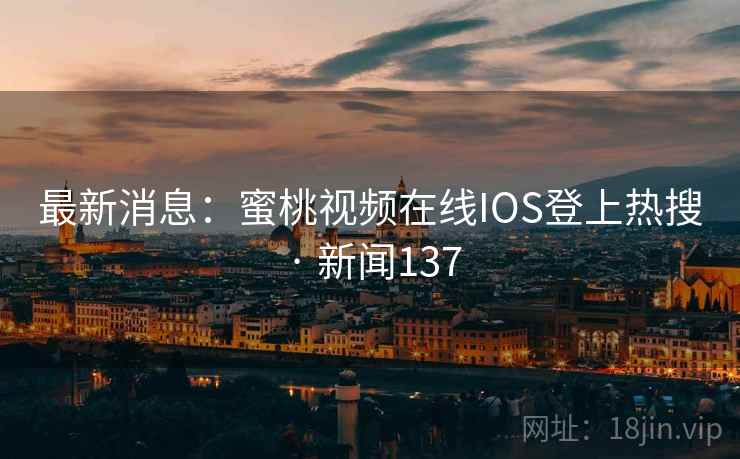 最新消息：蜜桃视频在线IOS登上热搜 · 新闻137