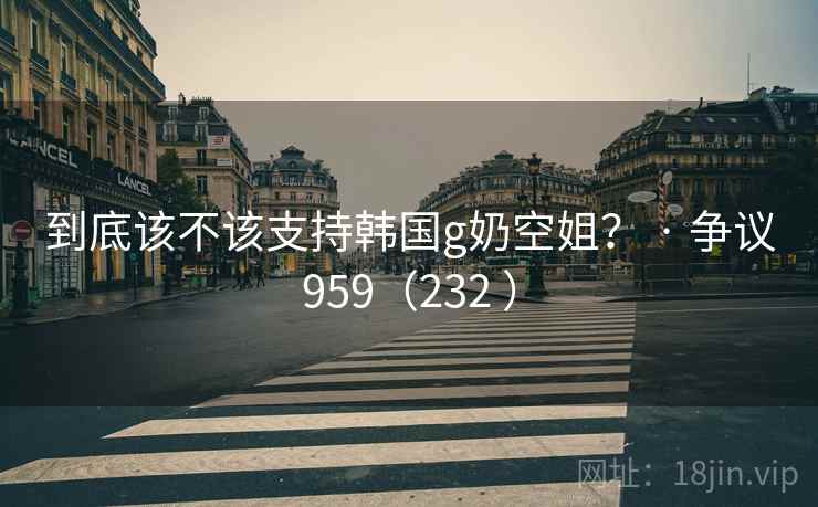 到底该不该支持韩国g奶空姐？ · 争议959（232 ）  第2张