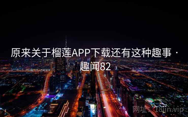 原来关于榴莲APP下载还有这种趣事 · 趣闻82