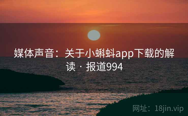 媒体声音：关于小蝌蚪app下载的解读 · 报道994