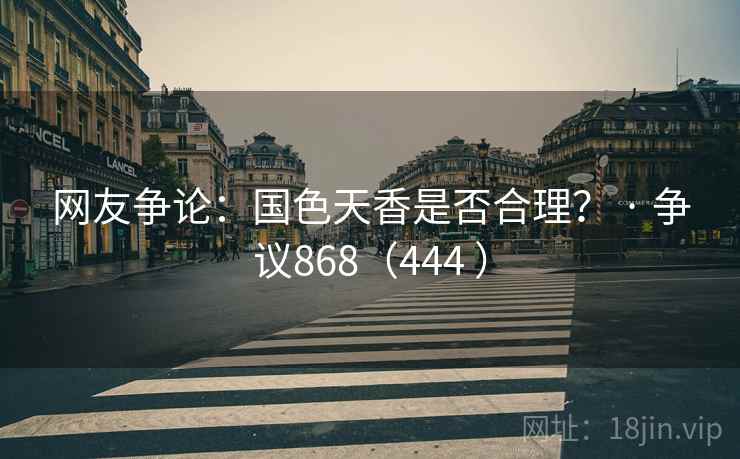 网友争论:国色天香是否合理? · 争议868(444 )