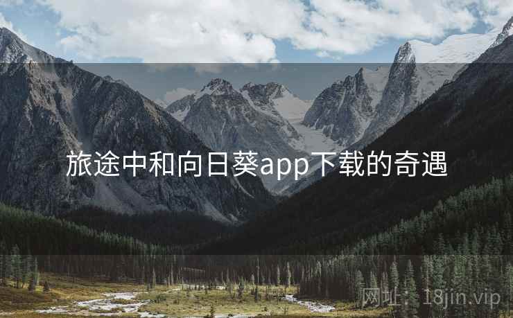 旅途中和向日葵app下载的奇遇  第2张