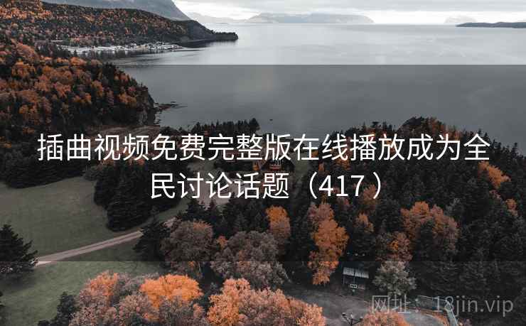 插曲视频免费完整版在线播放成为全民讨论话题（417 ）